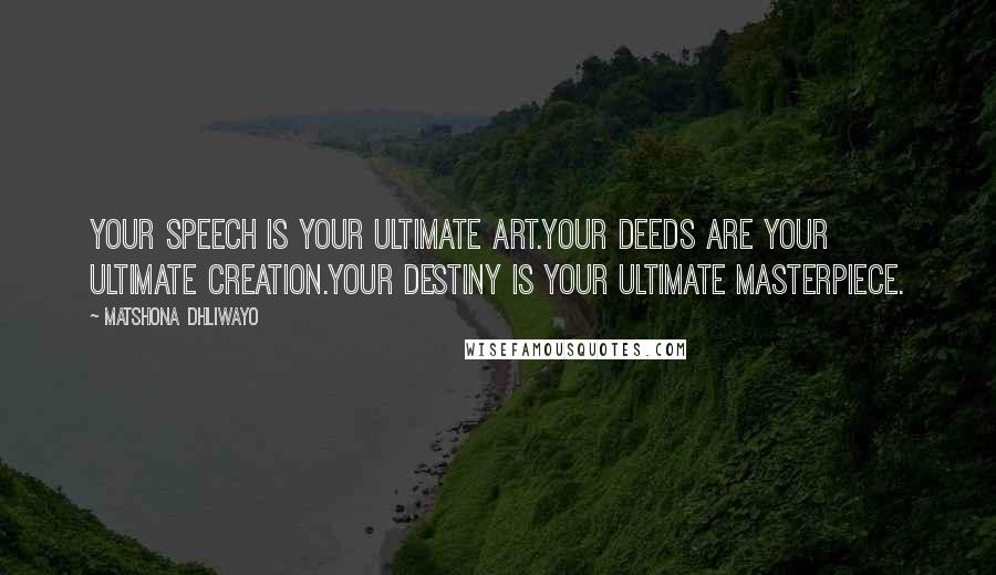 Matshona Dhliwayo Quotes: Your speech is your ultimate art.Your deeds are your ultimate creation.Your destiny is your ultimate masterpiece.