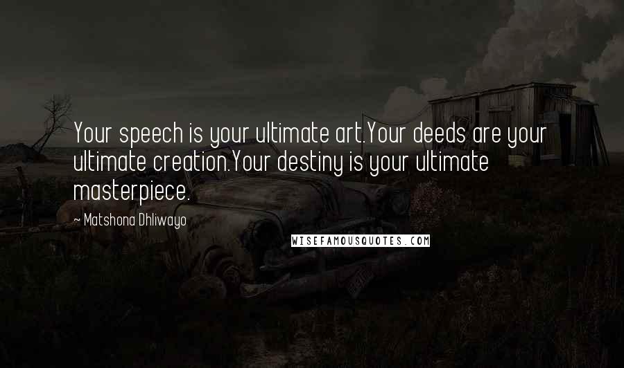 Matshona Dhliwayo Quotes: Your speech is your ultimate art.Your deeds are your ultimate creation.Your destiny is your ultimate masterpiece.