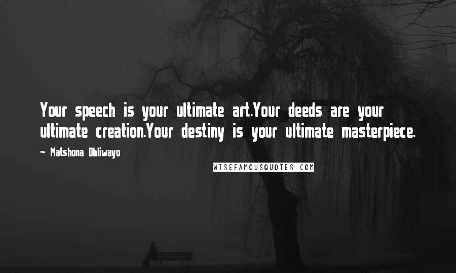 Matshona Dhliwayo Quotes: Your speech is your ultimate art.Your deeds are your ultimate creation.Your destiny is your ultimate masterpiece.