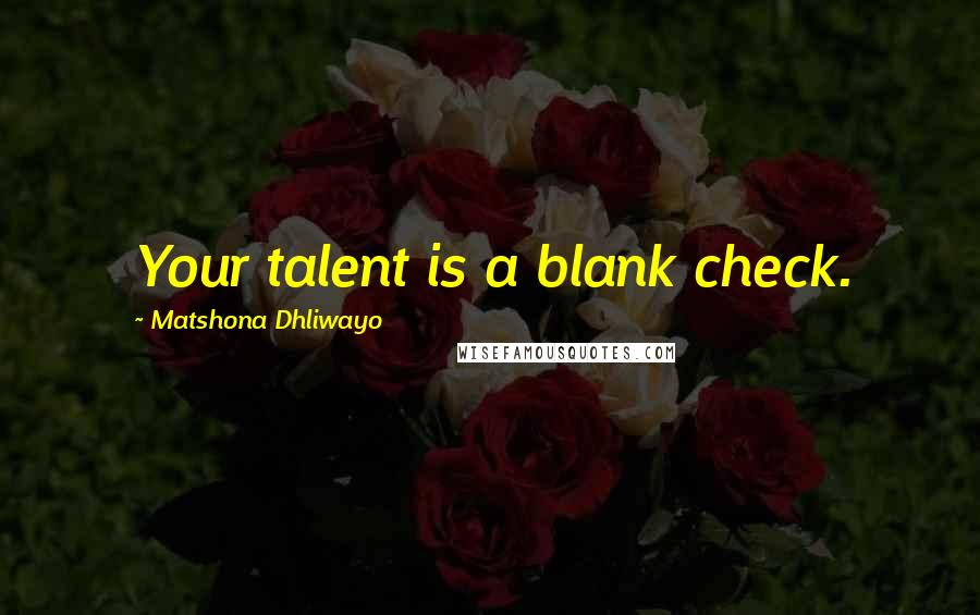 Matshona Dhliwayo Quotes: Your talent is a blank check.