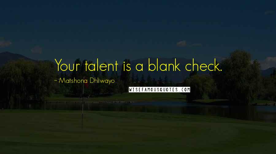 Matshona Dhliwayo Quotes: Your talent is a blank check.