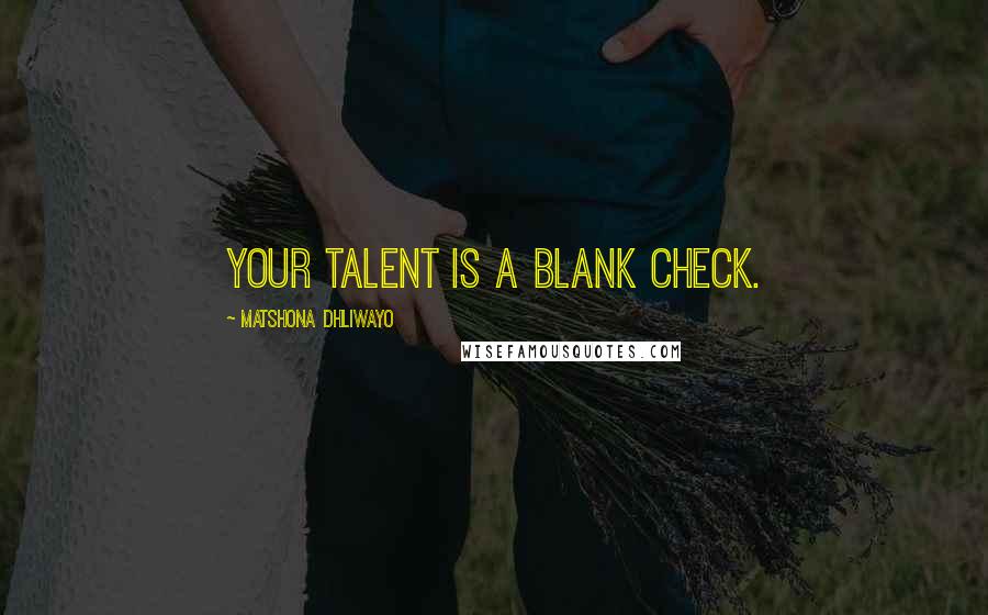 Matshona Dhliwayo Quotes: Your talent is a blank check.