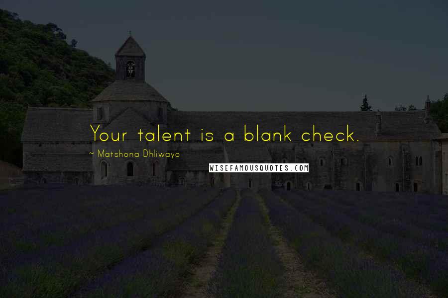 Matshona Dhliwayo Quotes: Your talent is a blank check.