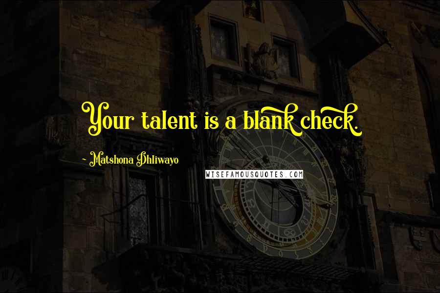 Matshona Dhliwayo Quotes: Your talent is a blank check.