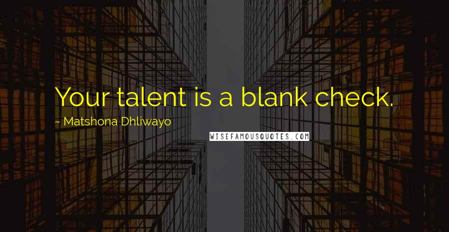 Matshona Dhliwayo Quotes: Your talent is a blank check.