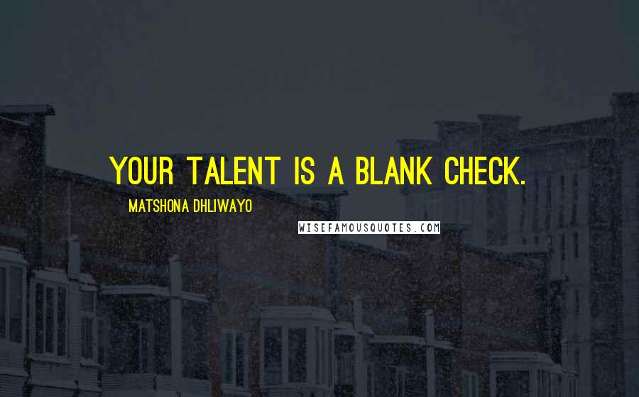 Matshona Dhliwayo Quotes: Your talent is a blank check.