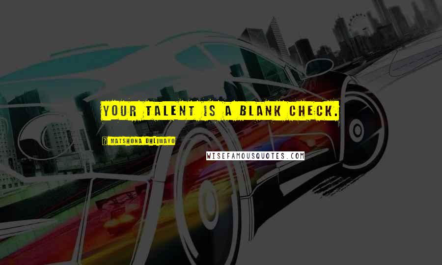 Matshona Dhliwayo Quotes: Your talent is a blank check.