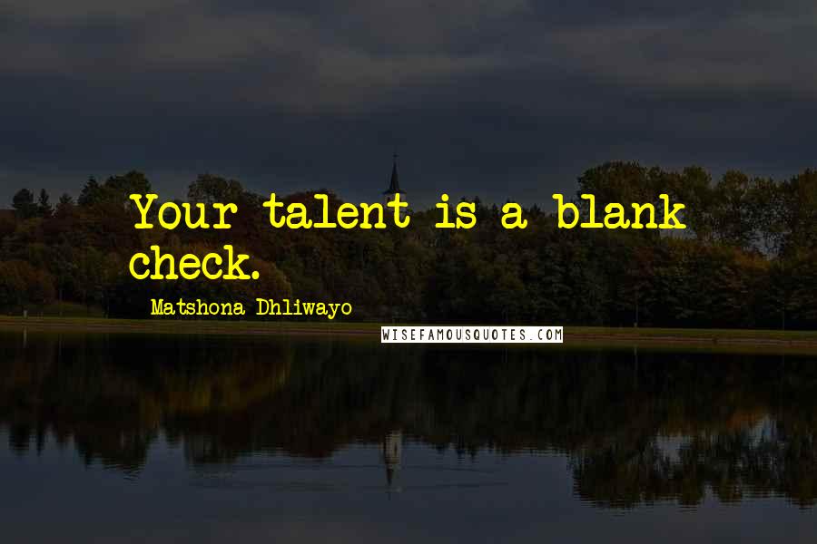 Matshona Dhliwayo Quotes: Your talent is a blank check.