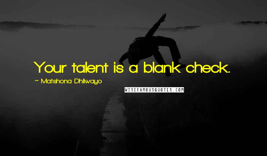 Matshona Dhliwayo Quotes: Your talent is a blank check.