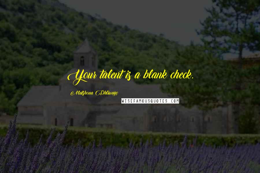 Matshona Dhliwayo Quotes: Your talent is a blank check.