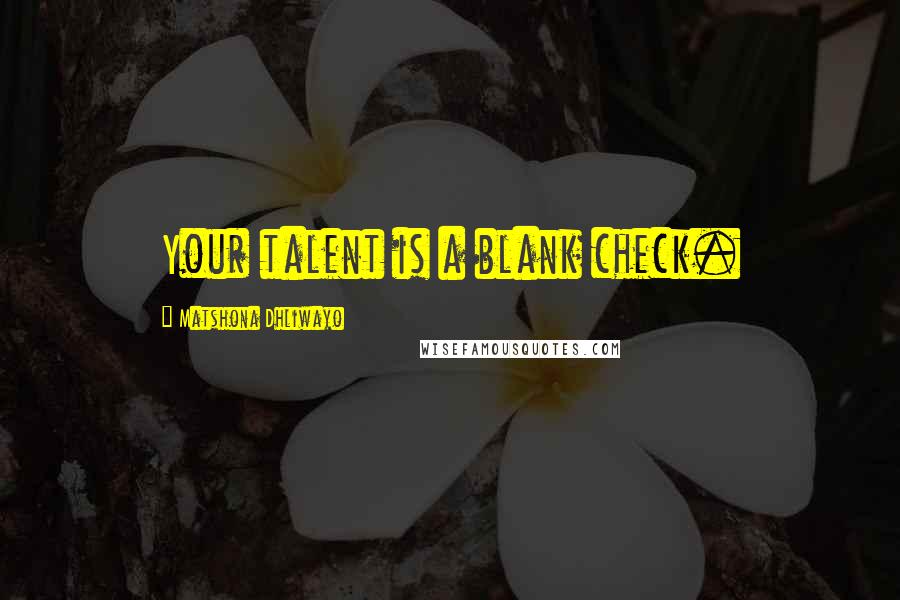 Matshona Dhliwayo Quotes: Your talent is a blank check.