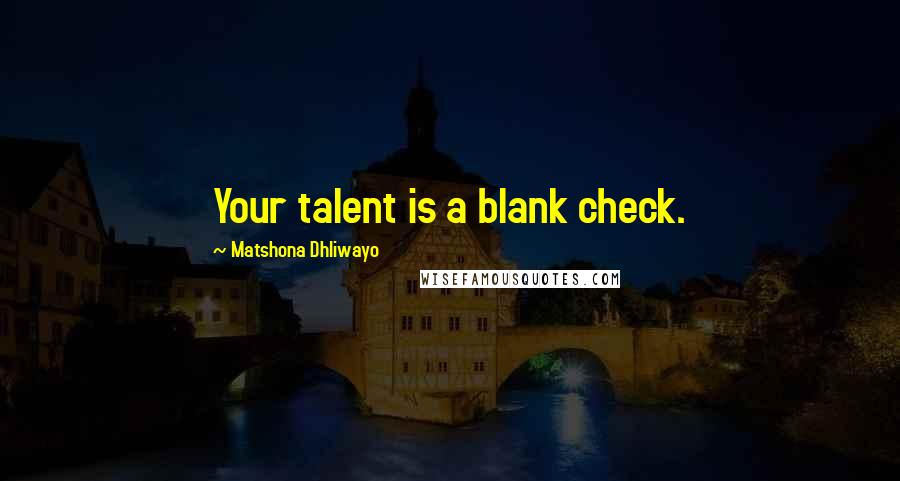 Matshona Dhliwayo Quotes: Your talent is a blank check.