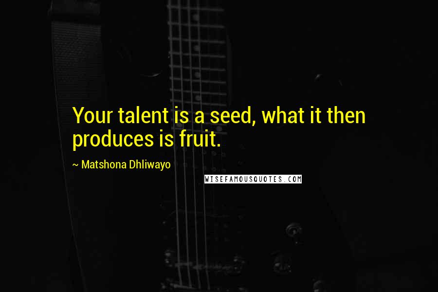 Matshona Dhliwayo Quotes: Your talent is a seed, what it then produces is fruit.