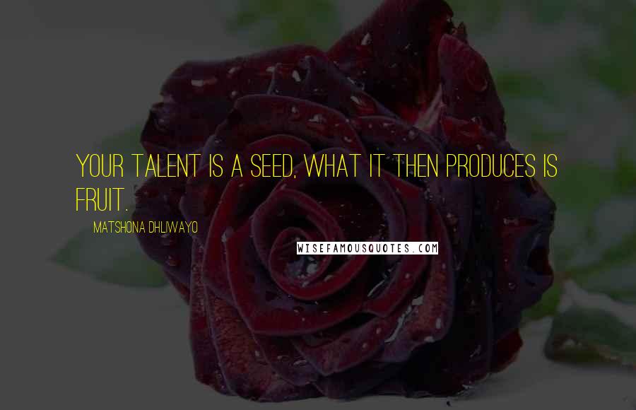 Matshona Dhliwayo Quotes: Your talent is a seed, what it then produces is fruit.