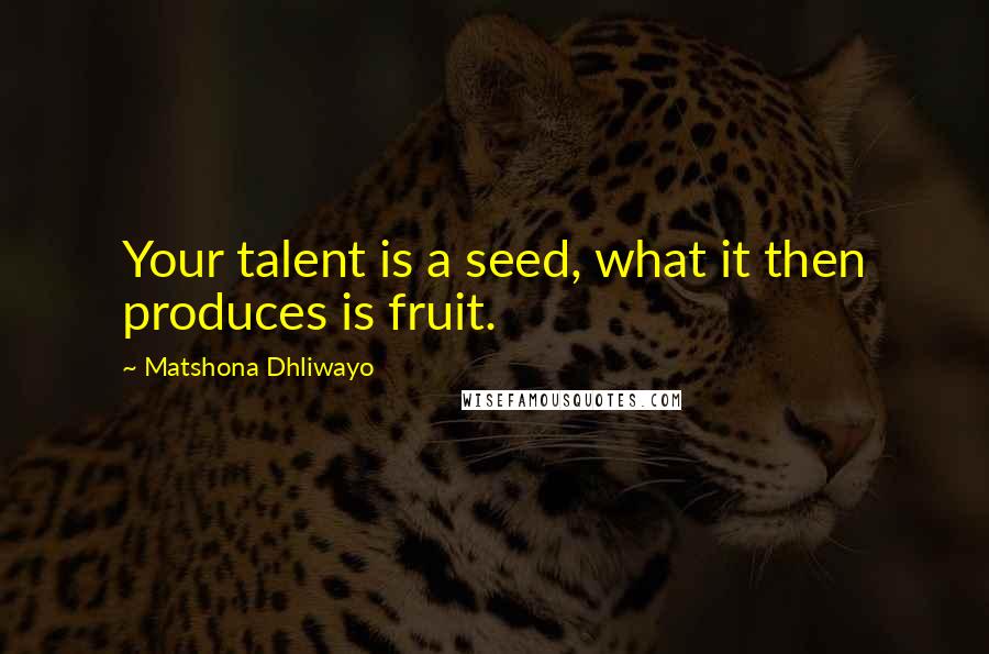 Matshona Dhliwayo Quotes: Your talent is a seed, what it then produces is fruit.
