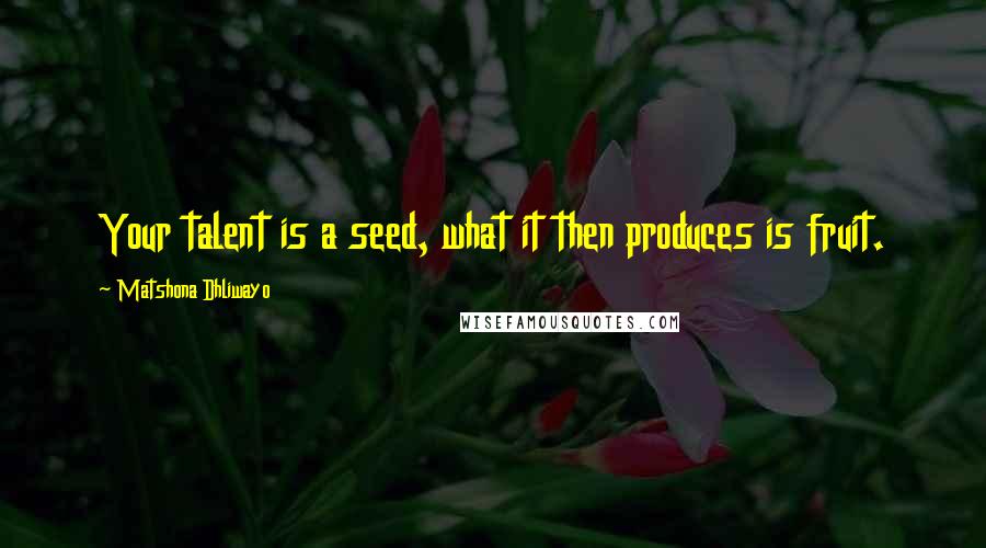 Matshona Dhliwayo Quotes: Your talent is a seed, what it then produces is fruit.