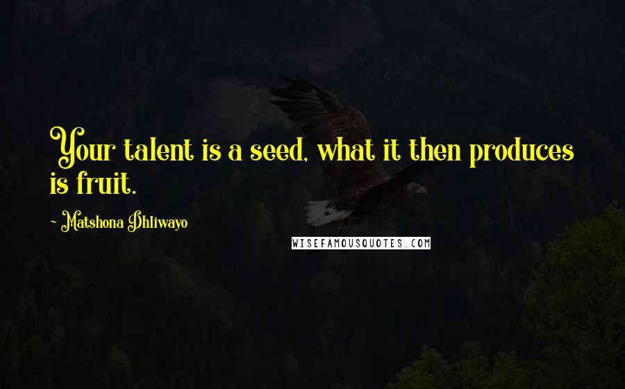 Matshona Dhliwayo Quotes: Your talent is a seed, what it then produces is fruit.