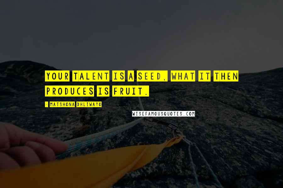 Matshona Dhliwayo Quotes: Your talent is a seed, what it then produces is fruit.