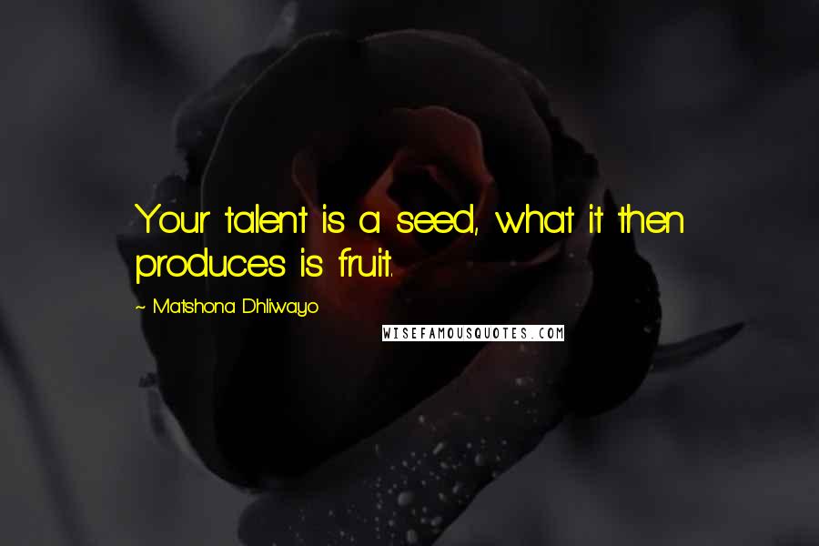 Matshona Dhliwayo Quotes: Your talent is a seed, what it then produces is fruit.