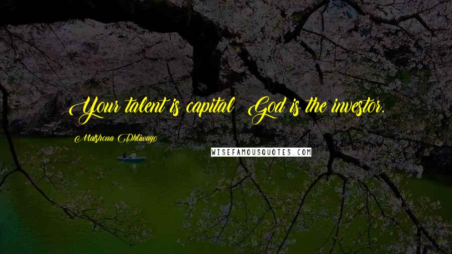 Matshona Dhliwayo Quotes: Your talent is capital; God is the investor.