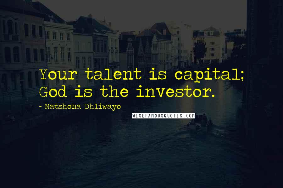 Matshona Dhliwayo Quotes: Your talent is capital; God is the investor.