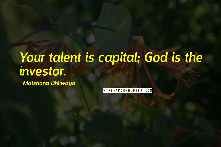 Matshona Dhliwayo Quotes: Your talent is capital; God is the investor.