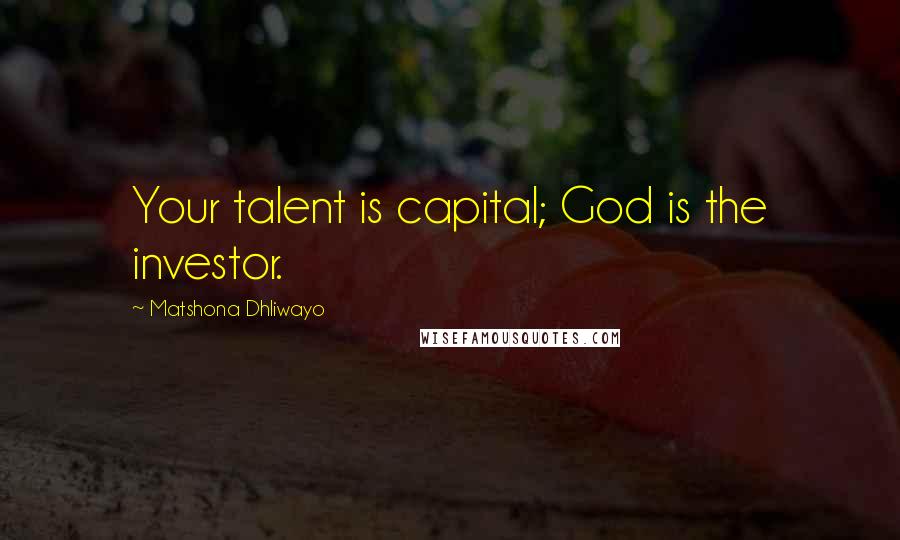 Matshona Dhliwayo Quotes: Your talent is capital; God is the investor.