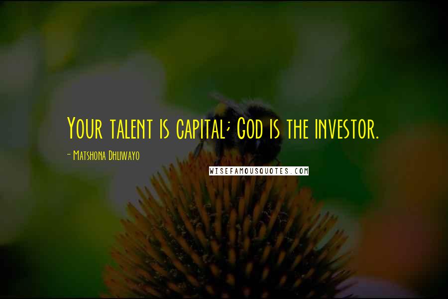 Matshona Dhliwayo Quotes: Your talent is capital; God is the investor.