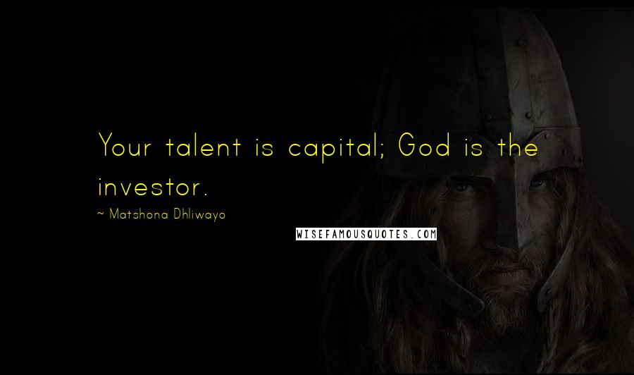 Matshona Dhliwayo Quotes: Your talent is capital; God is the investor.