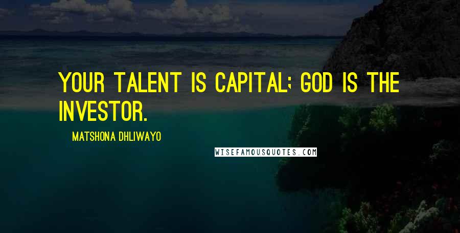 Matshona Dhliwayo Quotes: Your talent is capital; God is the investor.