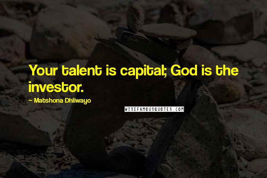 Matshona Dhliwayo Quotes: Your talent is capital; God is the investor.