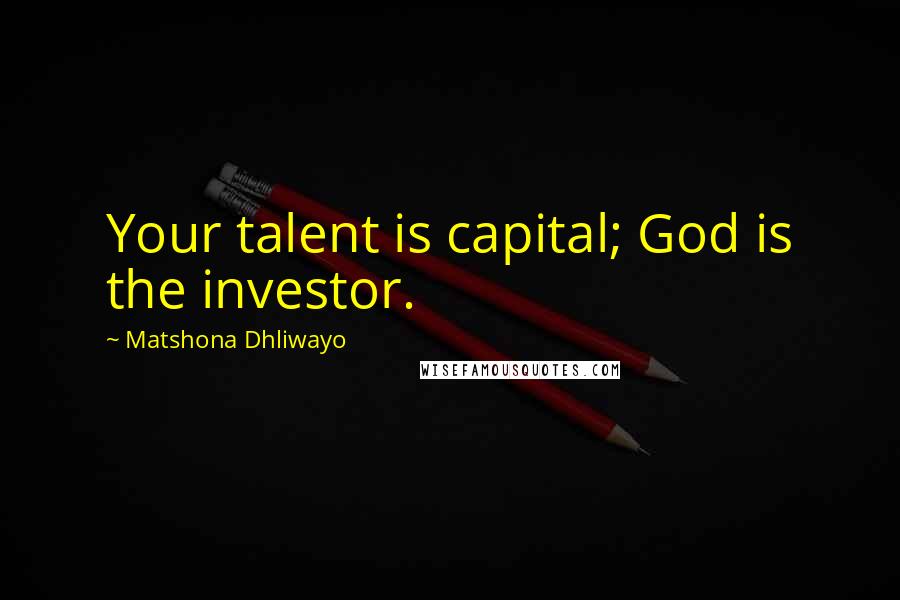 Matshona Dhliwayo Quotes: Your talent is capital; God is the investor.