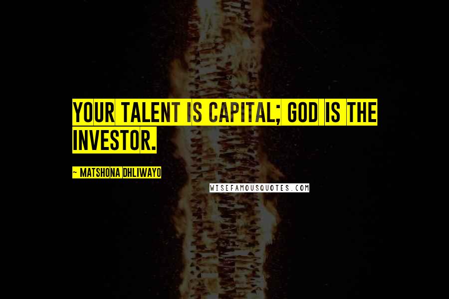 Matshona Dhliwayo Quotes: Your talent is capital; God is the investor.