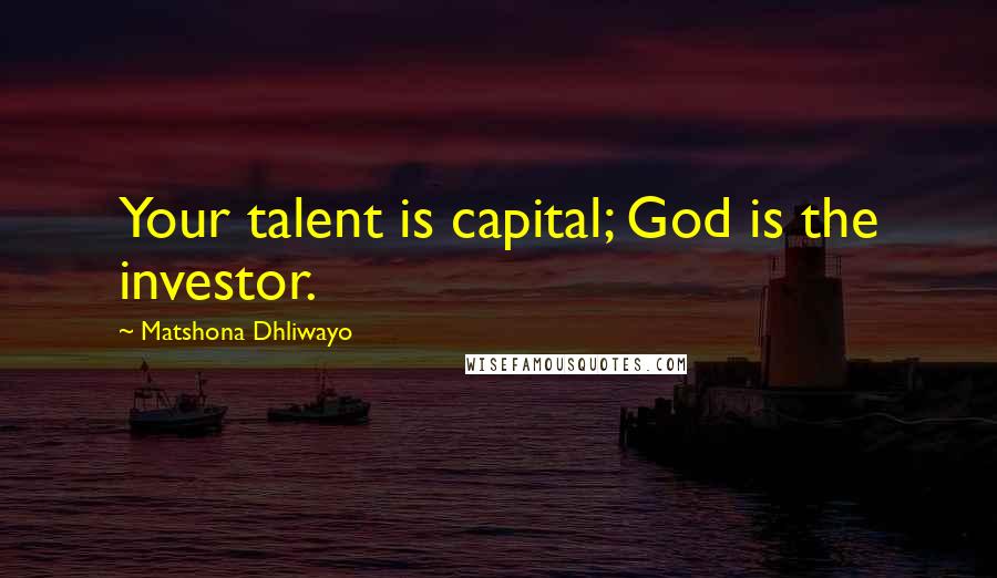 Matshona Dhliwayo Quotes: Your talent is capital; God is the investor.