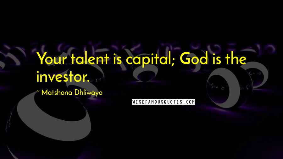 Matshona Dhliwayo Quotes: Your talent is capital; God is the investor.