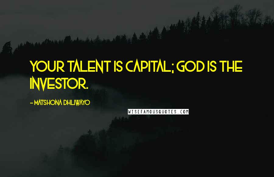 Matshona Dhliwayo Quotes: Your talent is capital; God is the investor.