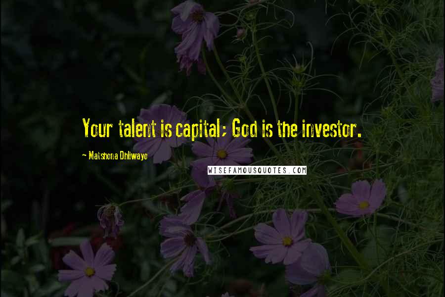 Matshona Dhliwayo Quotes: Your talent is capital; God is the investor.