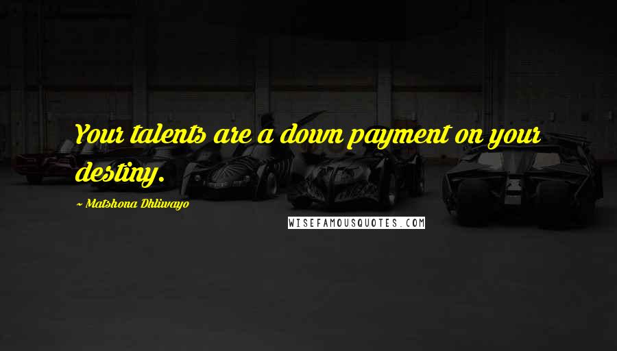 Matshona Dhliwayo Quotes: Your talents are a down payment on your destiny.