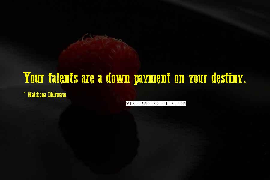 Matshona Dhliwayo Quotes: Your talents are a down payment on your destiny.