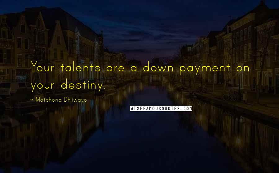 Matshona Dhliwayo Quotes: Your talents are a down payment on your destiny.