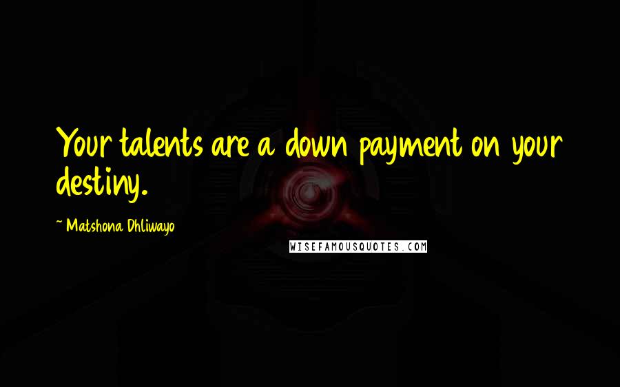 Matshona Dhliwayo Quotes: Your talents are a down payment on your destiny.