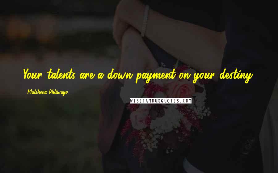 Matshona Dhliwayo Quotes: Your talents are a down payment on your destiny.