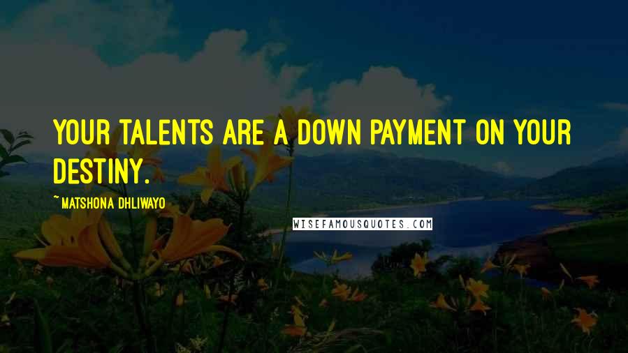 Matshona Dhliwayo Quotes: Your talents are a down payment on your destiny.