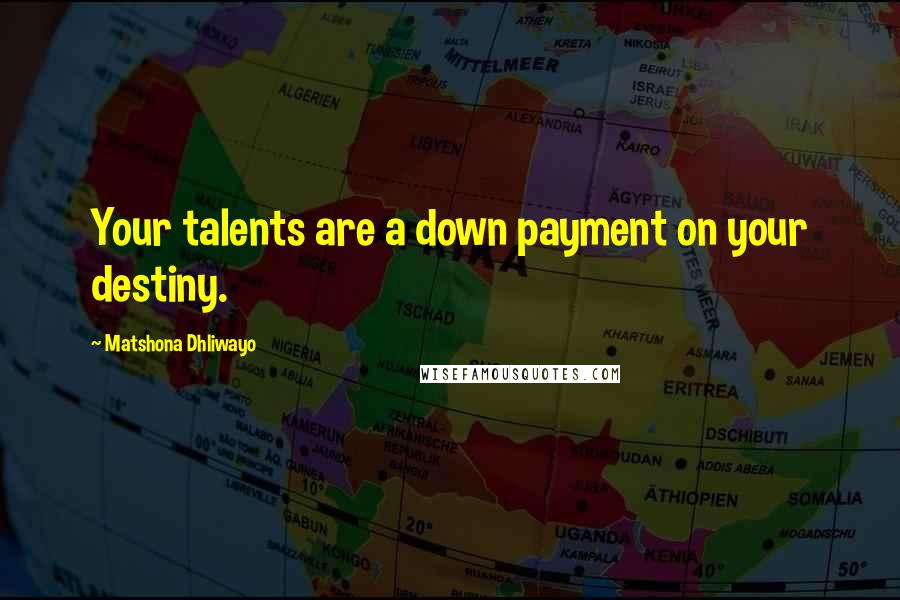 Matshona Dhliwayo Quotes: Your talents are a down payment on your destiny.