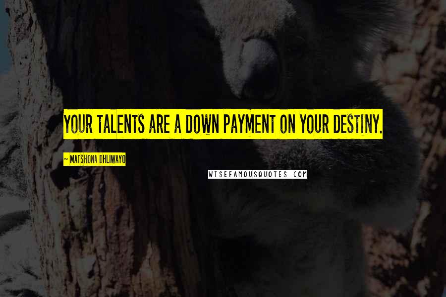 Matshona Dhliwayo Quotes: Your talents are a down payment on your destiny.