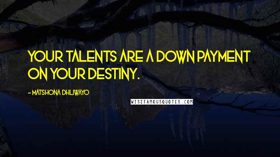 Matshona Dhliwayo Quotes: Your talents are a down payment on your destiny.