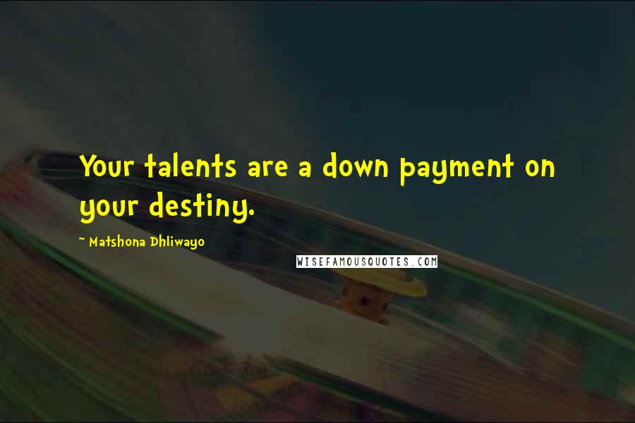 Matshona Dhliwayo Quotes: Your talents are a down payment on your destiny.