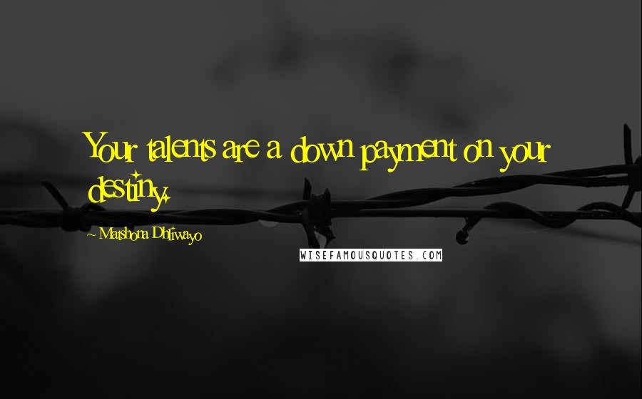 Matshona Dhliwayo Quotes: Your talents are a down payment on your destiny.