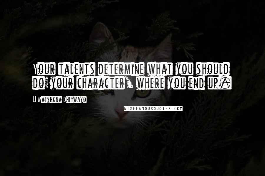 Matshona Dhliwayo Quotes: Your talents determine what you should do;your character, where you end up.