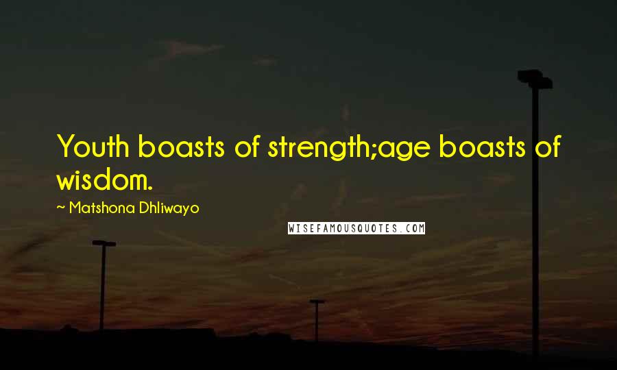 Matshona Dhliwayo Quotes: Youth boasts of strength;age boasts of wisdom.